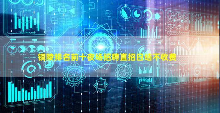 铜陵排名前十夜场招聘直招日结不收费