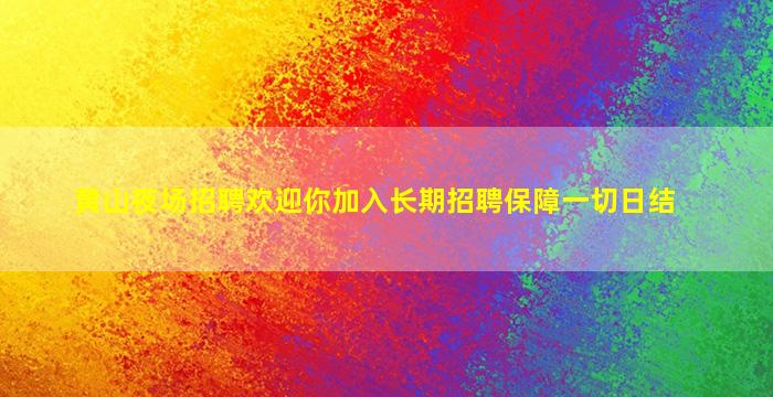 黄山夜场招聘欢迎你加入长期招聘保障一切日结